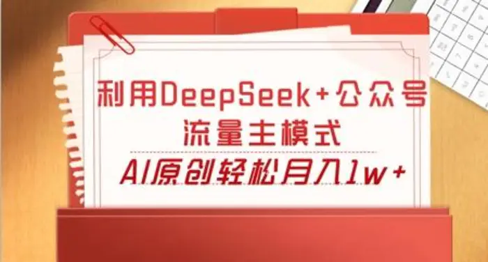 利用DeepSeek+公众号流量主模式，AI原创轻松月入1w+-副业网
