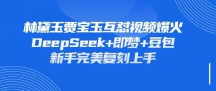 持续爆火的林黛玉贾宝玉互怼视频，比爽文还好看，利用DeepSeek+即梦+豆包就可以完美复刻-副业网