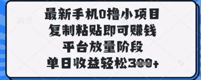 最新手机0撸小项目，复制粘贴即可挣钱，平台放量阶段，单日收益轻松3张+-副业网