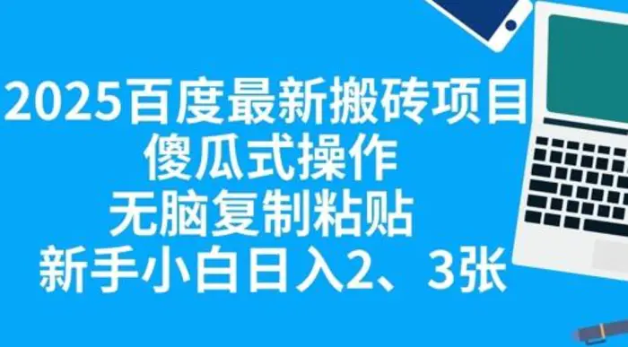 2025百度最新搬砖项目，傻瓜式操作，无脑复制粘贴，新手小白日入2张-副业网