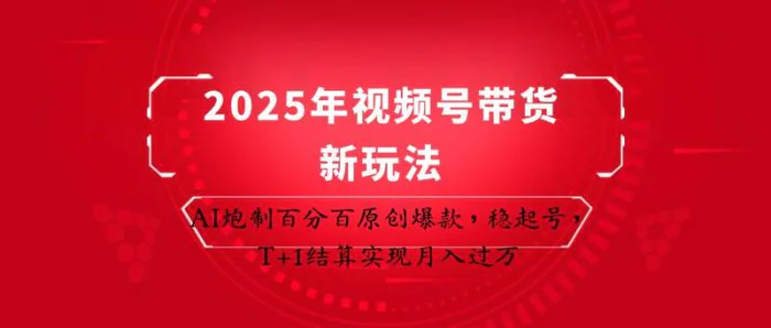 2025年视频号带货新玩法：AI炮制百分百原创爆款，稳起号，T+1结算实现月入过万-副业城