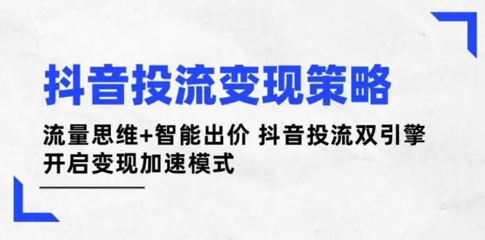 抖音投流变现策略：流量思维+智能出价 抖音投流双引擎 开启变现加速模式-副业城