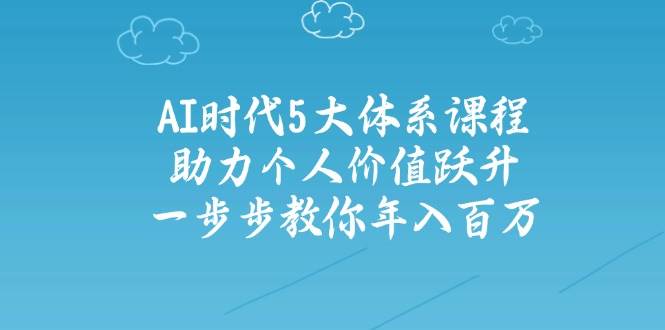 人工智能时代五大体系课程：助力个人价值跃升，一步步教你年入百万-副业城