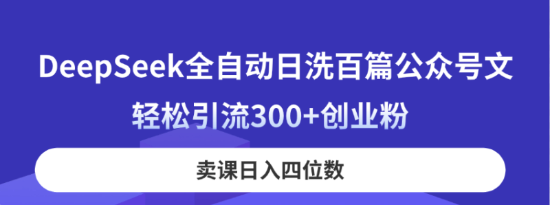 （14326期）DeepSeek全自动日洗百篇公众号文，轻松引流300+创业粉，卖课日入四位数！-副业城