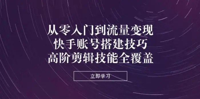 （14313期）从零入门到流量变现，快手账号搭建技巧，高阶剪辑技能全覆盖-副业城