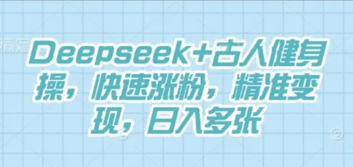 Deepseek+古人健身操，快速涨粉，精准变现，日入多张-副业城