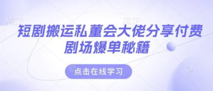 短剧搬运私董会大佬分享付费剧场爆单秘籍-副业城