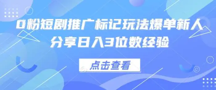 0粉短剧推广标记玩法爆单新人分享日入3位数经验-副业城