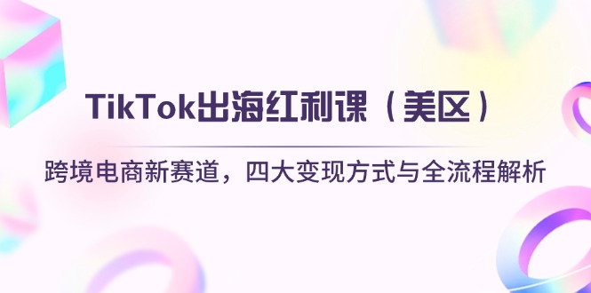 （14382期）TikTok出海红利课（美区）跨境电商新赛道，四大变现方式与全流程解析-副业网