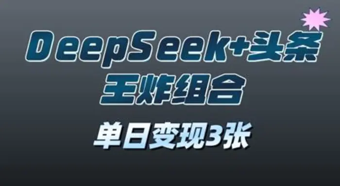 2025年DeepSeek+头条王炸组合，单日变现3张-副业网