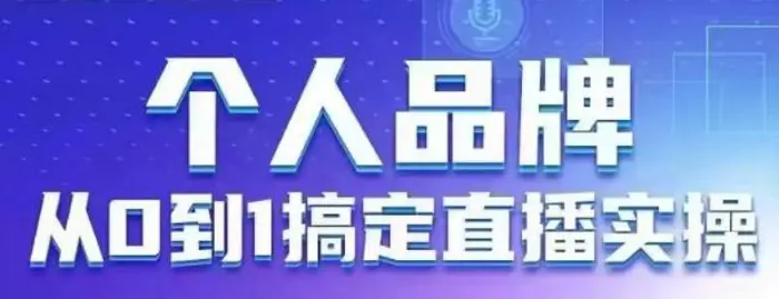 个人品牌：从0到1搞定直播实操，用直播为你的个人品牌赋能，六大实操板块，放大个人影响力-副业网