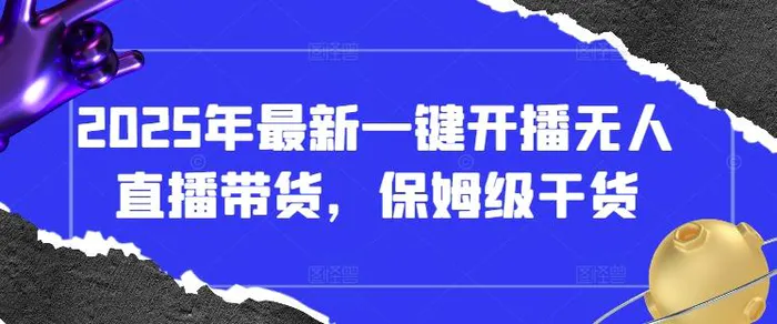 2025年最新一键开播无人直播带货，保姆级干货-副业网