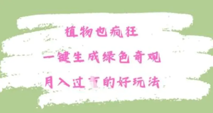 植物也疯狂，一键生成绿色奇观，月入过W的最新玩法-副业网