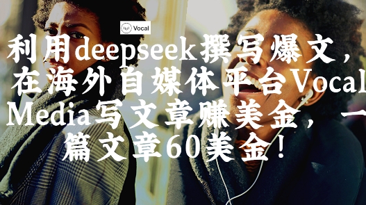 出海搞钱！利用deepseek撰写爆文，在海外自媒体平台Vocal Media写文章挣美金，一篇文章60刀-副业网