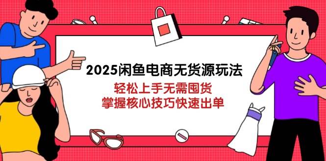 2025闲鱼电商无货源玩法：轻松上手无需囤货，掌握核心技巧快速出单-副业网