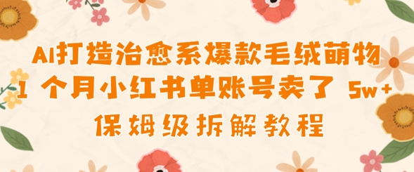 AI打造治愈系爆款毛绒萌物1个月卖了几w，保姆级项目拆解-副业网