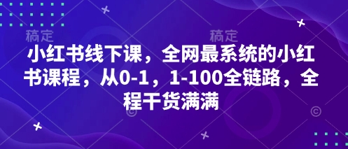 小红书线下课，全网最系统的小红书课程，从0-1，1-100全链路，全程干货满满-副业网