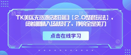 TK美区无货源店群项目【2.0整套玩法】，闭着眼睛入场就对了，挣的全是美刀-副业网