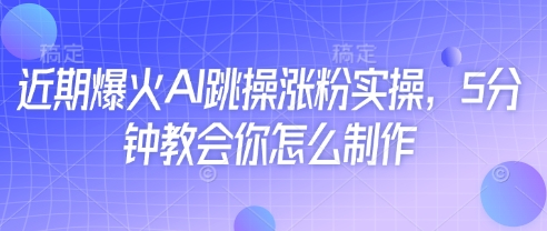 近期爆火AI跳操涨粉实操，5分钟教会你怎么制作-副业网