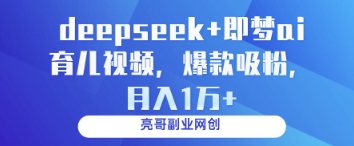 deepseek+即梦ai育儿视频，爆款吸粉，月入1w-副业网