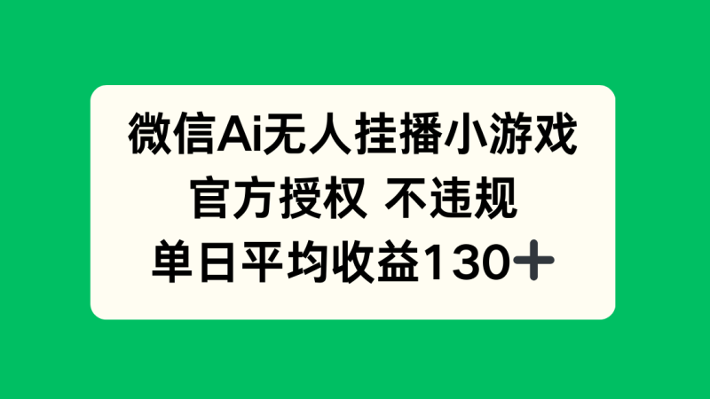 （14396期）微信AI无人挂播小游戏，官方授权 不违规，单日收益130+-副业网