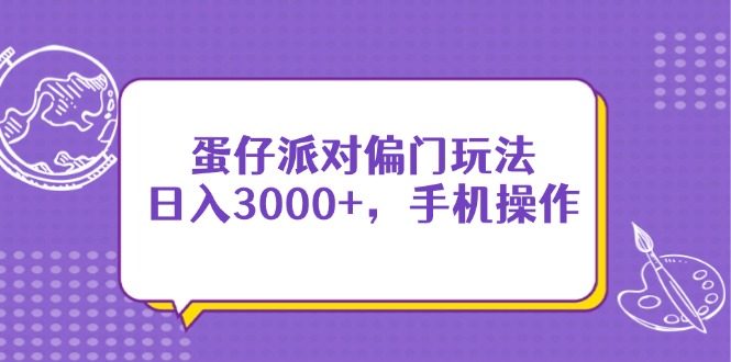 （14423期）蛋仔派对偏门玩法，日入3000+，手机操作-副业网