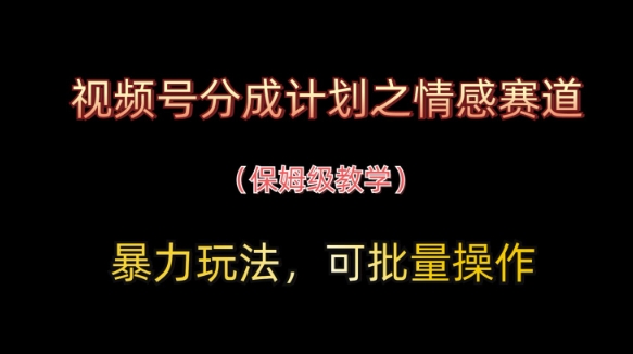 视频号分成计划之情感赛道暴力玩法，可批量操作，保姆级教学-副业网