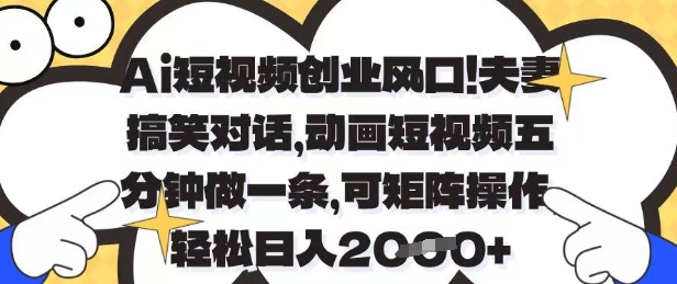 Ai短视频创业风口，夫妻搞笑对话，动画短视频五分钟做一条，可矩阵操作，轻松日入1k+-副业网