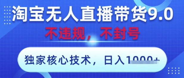 淘宝无人直播带货9.0 ，独家核心技术，不违规，不封号，操作简单，当天开播，当天见收益，日入数张-副业网