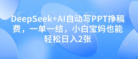 DeepSeek+AI自动写PPT挣稿费，一单一结，小白宝妈也能轻松日入2张-副业网