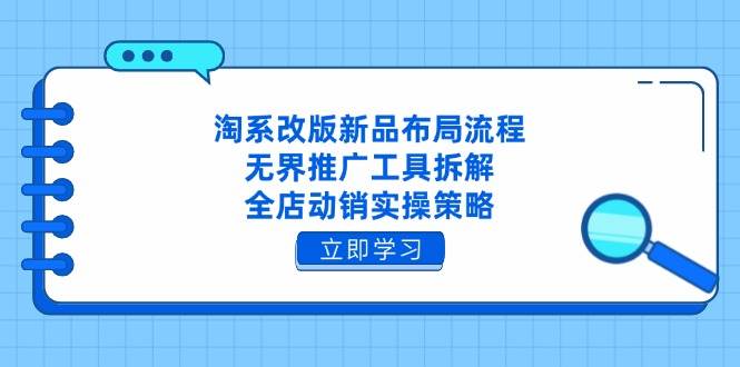 淘系改版新品布局流程，无界推广工具拆解，全店动销实操策略-副业网