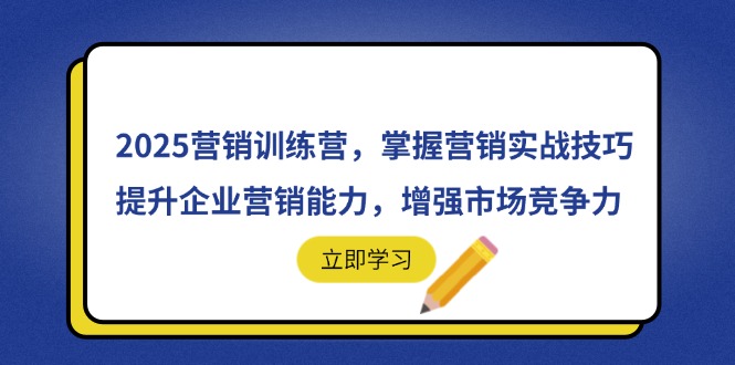 （14456期）2025营销训练营，掌握营销实战技巧，提升企业营销能力，增强市场竞争力-副业网
