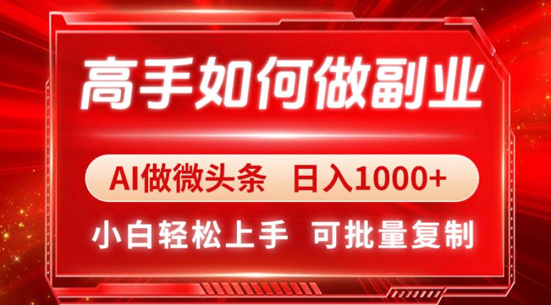 （14463期）高手如何做副业，AI微头条 日入1000+，小白轻松上手-副业网