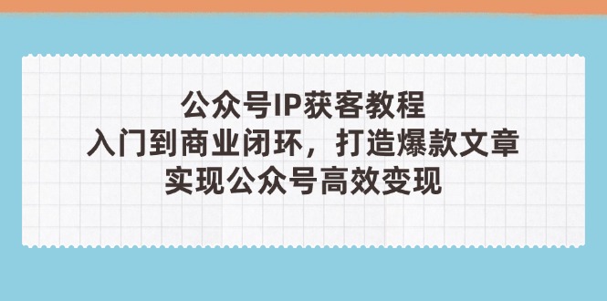 （14486期）公众号IP获客教程（第3期），从入门到商业闭环，打造爆款文章，实现公众…-副业网
