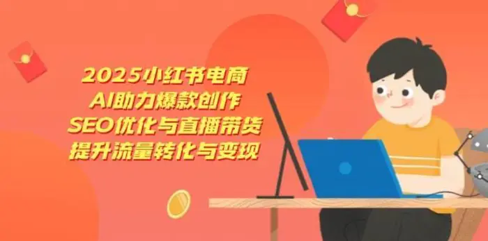2025小红书电商，AI助力爆款创作，SEO优化与直播带货，提升流量转化与变现-副业城