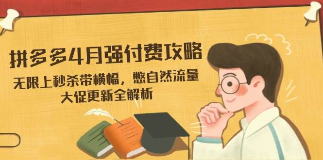 拼多多4月强付费攻略，无限上秒杀带横幅，憋自然流量，大促更新全解析-副业城