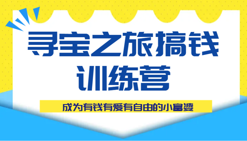 寻宝之旅搞钱训练营课程，成为有钱有爱有自由的小富婆-副业城