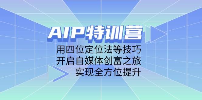 AIP训练营，用四位定位法等技巧，开启自媒体创富之旅，实现全方位提升-副业城