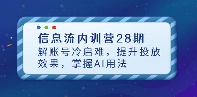信息流内训营28期，解账号冷启难，提升投放效果，掌握AI用法-副业城
