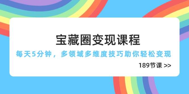 宝藏圈变现课程，每天5分钟，多领域多维度技巧助你轻松变现（189节）-副业城