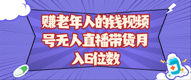赚老年人的钱视频号无人直播带货月入6位数-副业城