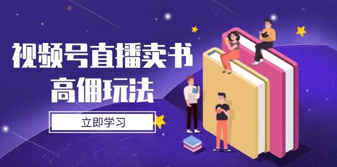 视频号直播卖书高佣玩法，底层逻辑解析，实操技巧全攻略-副业城