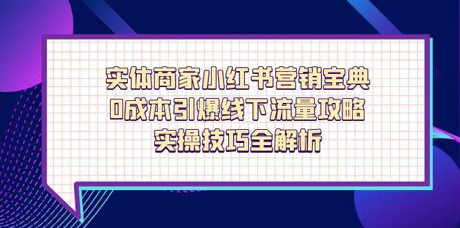 实体商家小红书营销宝典，0成本引爆线下流量攻略，实操技巧全解析-副业城