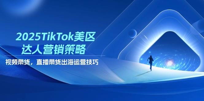 2025TikTok美区达人营销策略，视频带货，直播带货，出海运营技巧-副业城