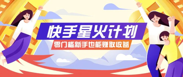 快手星火计划，零门槛、零粉丝也能参与，而且收益可观，一条视频爆赚7000+！-副业网