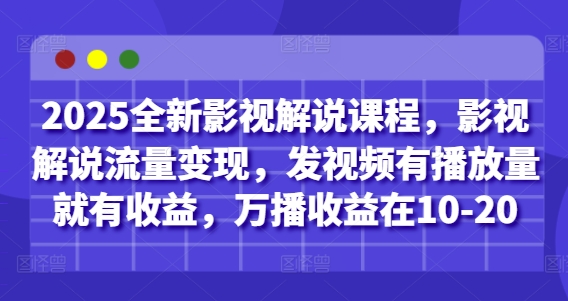 2025全新影视解说课程，影视解说流量变现，发视频有播放量就有收益，万播收益在10-20-副业网