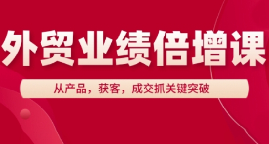 外贸业绩倍增课，从产品，获客，成交抓关键突破-副业网