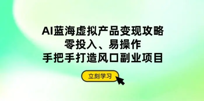 （14359期）AI蓝海虚拟产品变现攻略，零投入、易操作，手把手打造风口副业项目-副业城
