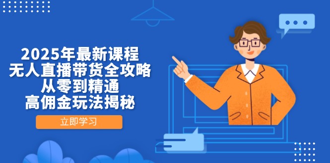 （14378期）2025年最新课程，无人直播带货全攻略，从零到精通，高佣金玩法揭秘-副业城