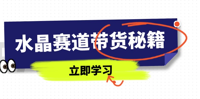 （14406期）水晶赛道带货秘籍，国学结合、短视频起号、拍摄技巧、直播话术等内容-副业城